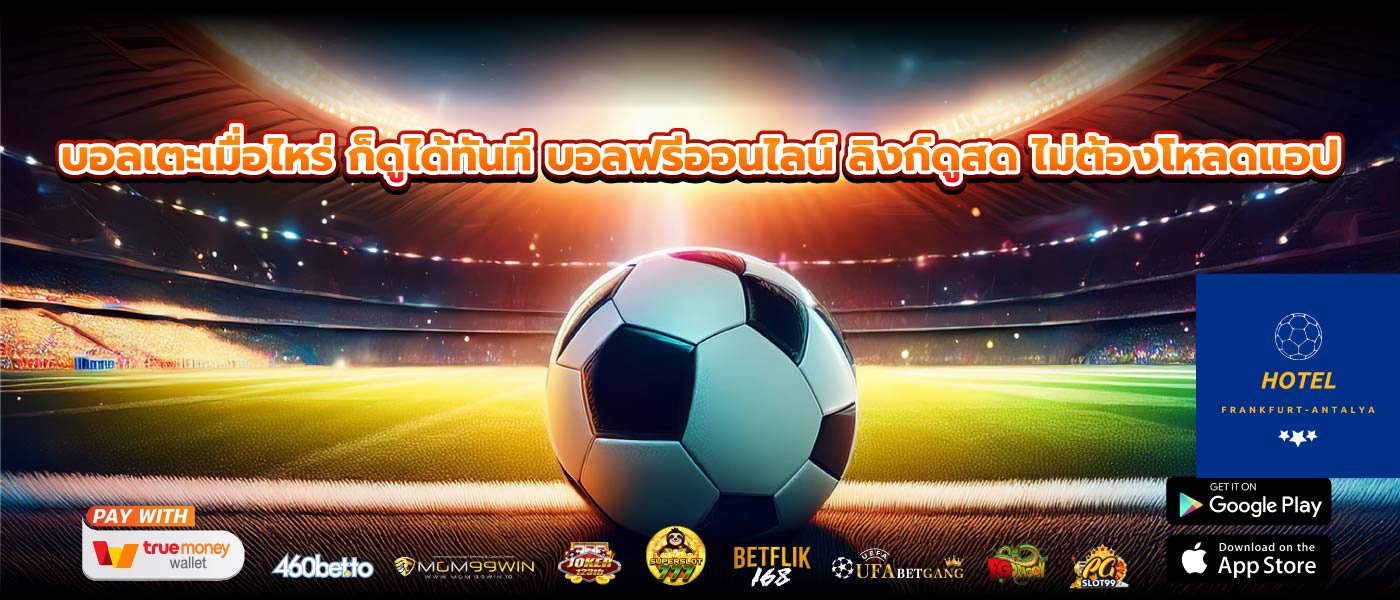 บอลเตะเมื่อไหร่ ก็ดูได้ทันที บอลฟรีออนไลน์ ลิงก์ดูสด ไม่ต้องโหลดแอป